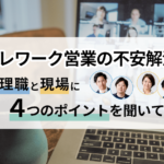 「テレワーク営業の不安解消!管理職と現場に4つのポイントを聞いてみた」