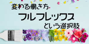 フルフレックスという選択肢❘変わる働き方