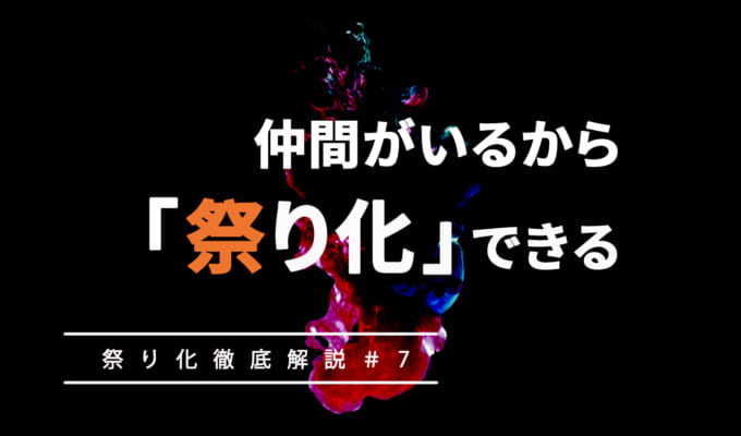 仲間がいるから「祭り化」できる