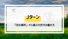 Jターン｜主体的な地方移住という選択。「住む場所」から選ぶ次世代の働き方