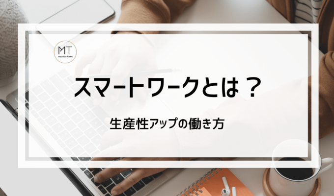 スマートワークとは？生産性アップの働き方｜取り組み事例について