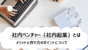 社内ベンチャー（社内起業）とは｜メリットと作り方のポイントについて