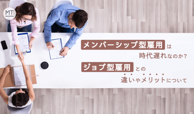 メンバーシップ型雇用は時代遅れなのか？ジョブ型雇用との違いやメリットについて