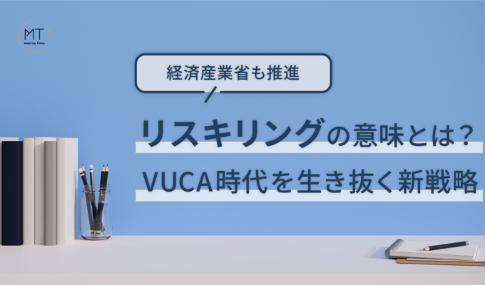 リスキリングの意味とは？VUCA時代を生き抜く新戦略【経済産業省も推進】